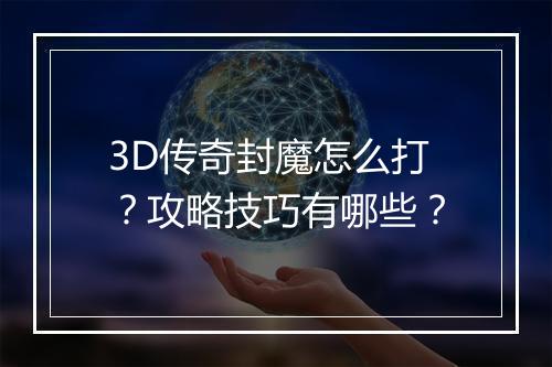 3D传奇封魔怎么打？攻略技巧有哪些？