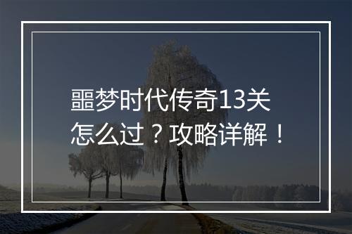 噩梦时代传奇13关怎么过？攻略详解！