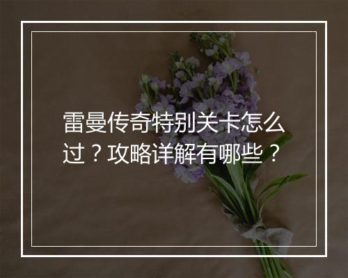 雷曼传奇特别关卡怎么过？攻略详解有哪些？