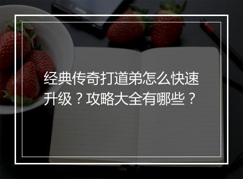 经典传奇打道弟怎么快速升级？攻略大全有哪些？