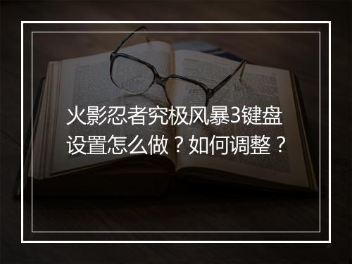火影忍者究极风暴3键盘设置怎么做？如何调整？