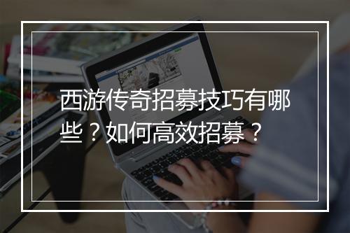 西游传奇招募技巧有哪些？如何高效招募？