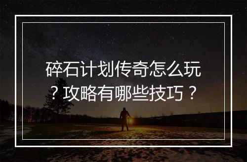 碎石计划传奇怎么玩？攻略有哪些技巧？