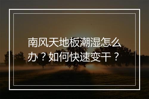 南风天地板潮湿怎么办？如何快速变干？