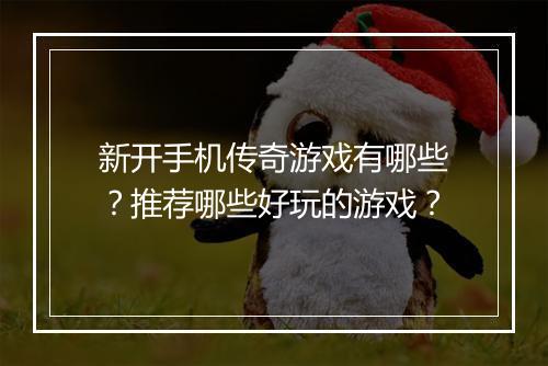 新开手机传奇游戏有哪些？推荐哪些好玩的游戏？