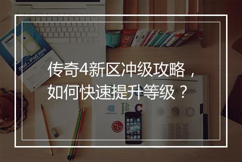 传奇4新区冲级攻略，如何快速提升等级？