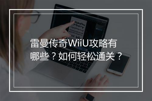 雷曼传奇WiiU攻略有哪些？如何轻松通关？
