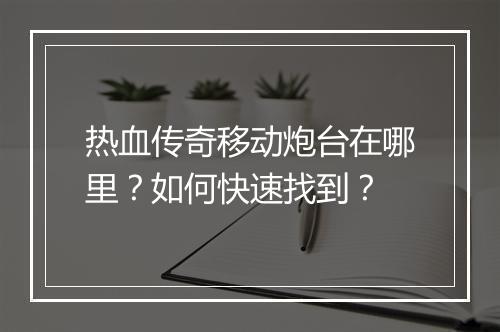 热血传奇移动炮台在哪里？如何快速找到？
