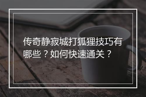 传奇静寂城打狐狸技巧有哪些？如何快速通关？