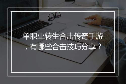 单职业转生合击传奇手游，有哪些合击技巧分享？