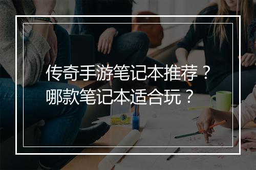 传奇手游笔记本推荐？哪款笔记本适合玩？