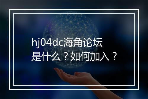 hj04dc海角论坛是什么？如何加入？