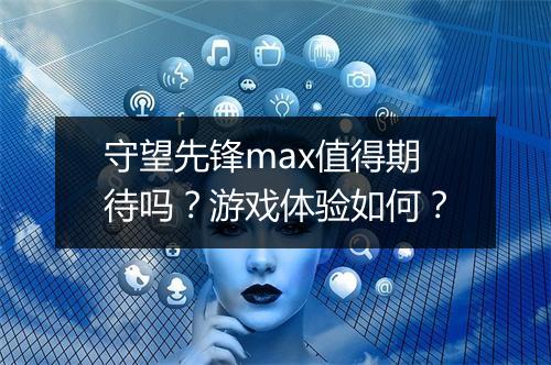 守望先锋max值得期待吗？游戏体验如何？