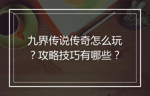 九界传说传奇怎么玩？攻略技巧有哪些？