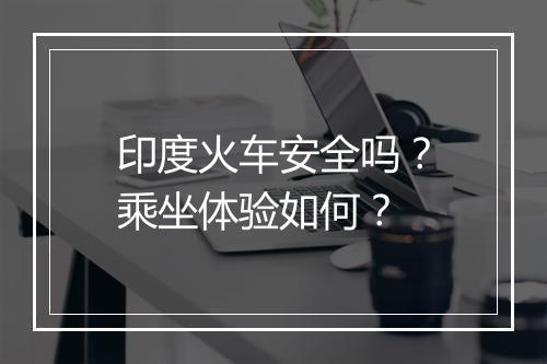 印度火车安全吗？乘坐体验如何？