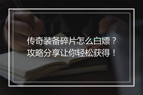 传奇装备碎片怎么白嫖？攻略分享让你轻松获得！