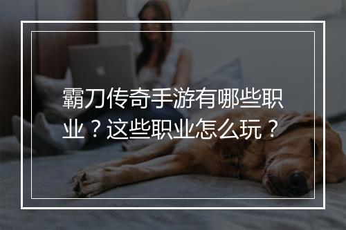 霸刀传奇手游有哪些职业？这些职业怎么玩？