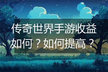 传奇世界手游收益如何?如何提高?