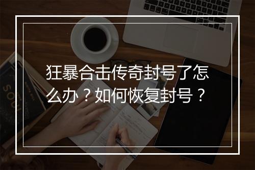 狂暴合击传奇封号了怎么办？如何恢复封号？