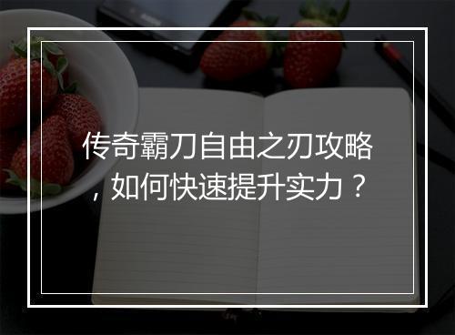 传奇霸刀自由之刃攻略，如何快速提升实力？