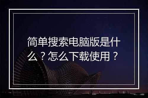 简单搜索电脑版是什么？怎么下载使用？