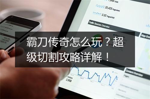 霸刀传奇怎么玩？超级切割攻略详解！