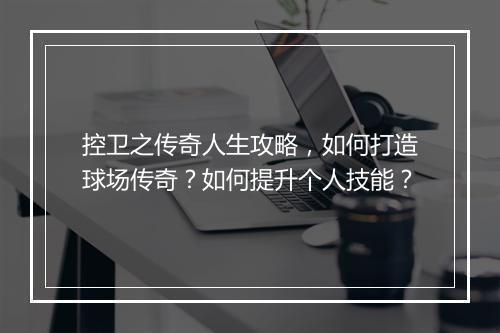 控卫之传奇人生攻略，如何打造球场传奇？如何提升个人技能？