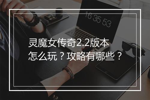 灵魔女传奇2.2版本怎么玩？攻略有哪些？