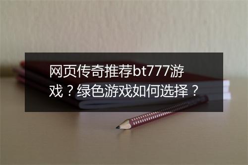 网页传奇推荐bt777游戏？绿色游戏如何选择？