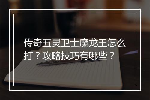 传奇五灵卫士魔龙王怎么打？攻略技巧有哪些？