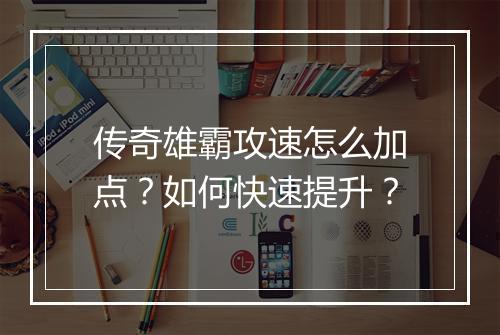 传奇雄霸攻速怎么加点？如何快速提升？