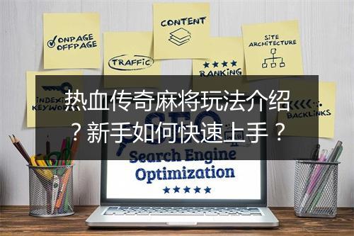 热血传奇麻将玩法介绍？新手如何快速上手？