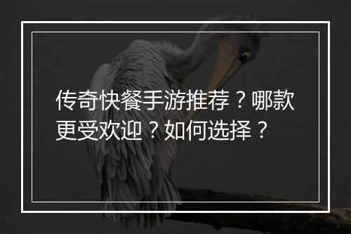 传奇快餐手游推荐？哪款更受欢迎？如何选择？