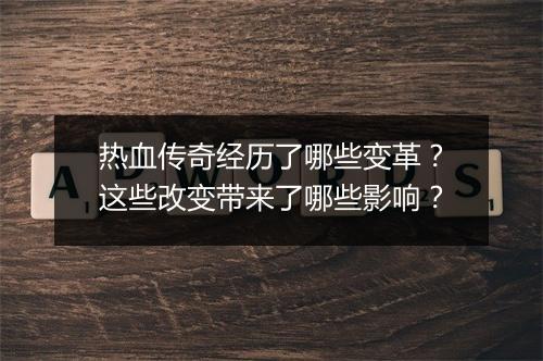 热血传奇经历了哪些变革？这些改变带来了哪些影响？