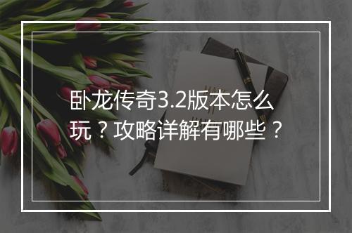卧龙传奇3.2版本怎么玩？攻略详解有哪些？