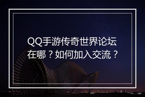 QQ手游传奇世界论坛在哪？如何加入交流？