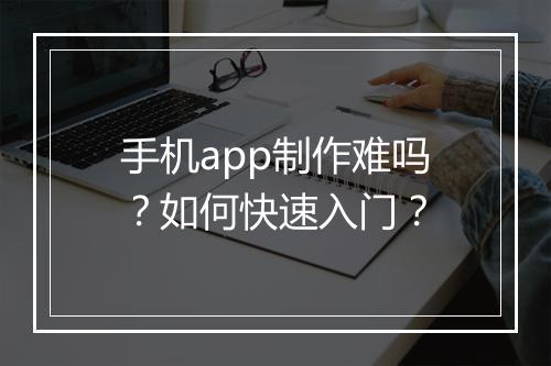 手机app制作难吗？如何快速入门？