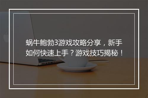 蜗牛鲍勃3游戏攻略分享，新手如何快速上手？游戏技巧揭秘！