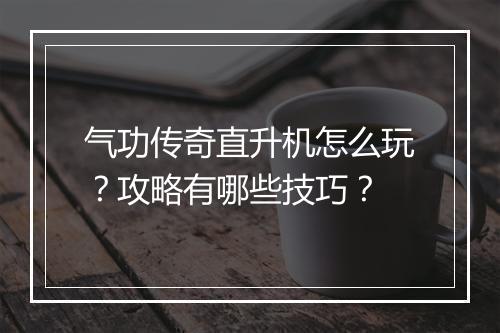 气功传奇直升机怎么玩？攻略有哪些技巧？