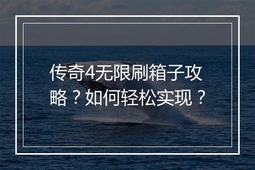 传奇4无限刷箱子攻略？如何轻松实现？