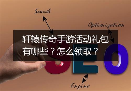 轩辕传奇手游活动礼包有哪些？怎么领取？