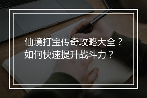 仙境打宝传奇攻略大全？如何快速提升战斗力？