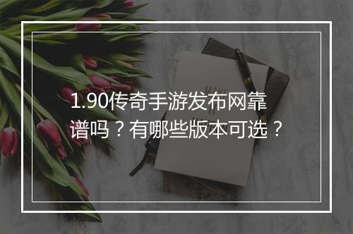 1.90传奇手游发布网靠谱吗？有哪些版本可选？