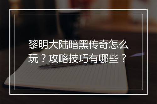 黎明大陆暗黑传奇怎么玩？攻略技巧有哪些？