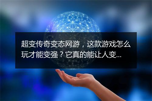 超变传奇变态网游，这款游戏怎么玩才能变强？它真的能让人变强吗？