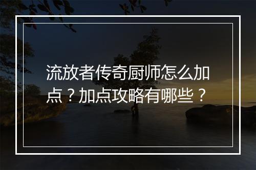 流放者传奇厨师怎么加点？加点攻略有哪些？