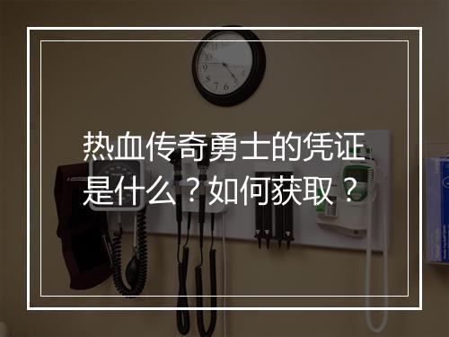 热血传奇勇士的凭证是什么？如何获取？