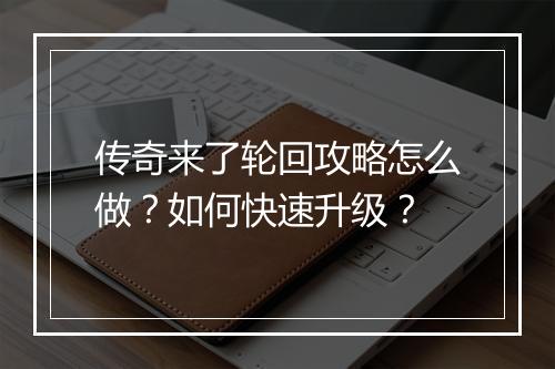 传奇来了轮回攻略怎么做？如何快速升级？