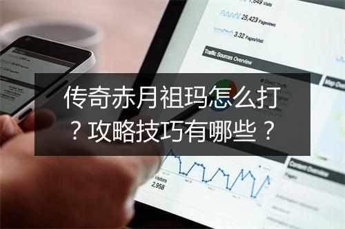 传奇赤月祖玛怎么打？攻略技巧有哪些？