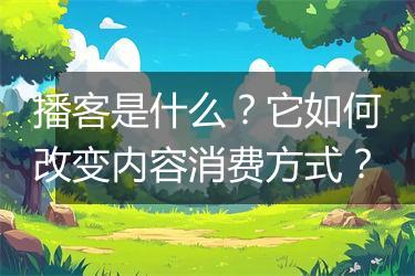 播客是什么？它如何改变内容消费方式？